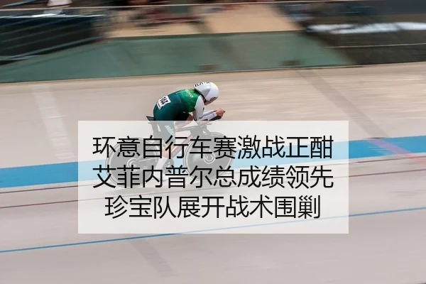 环意自行车赛激战正酣 艾菲内普尔总成绩领先 珍宝队展开战术围剿